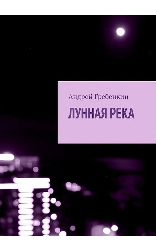 Обложка книги «Лунная река» автора Андрея Гребенкина. ISBN 9785447413743.