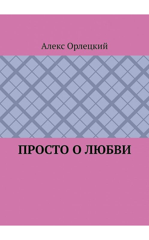 Обложка книги «Просто о любви» автора Алекса Орлецкия. ISBN 9785005139191.