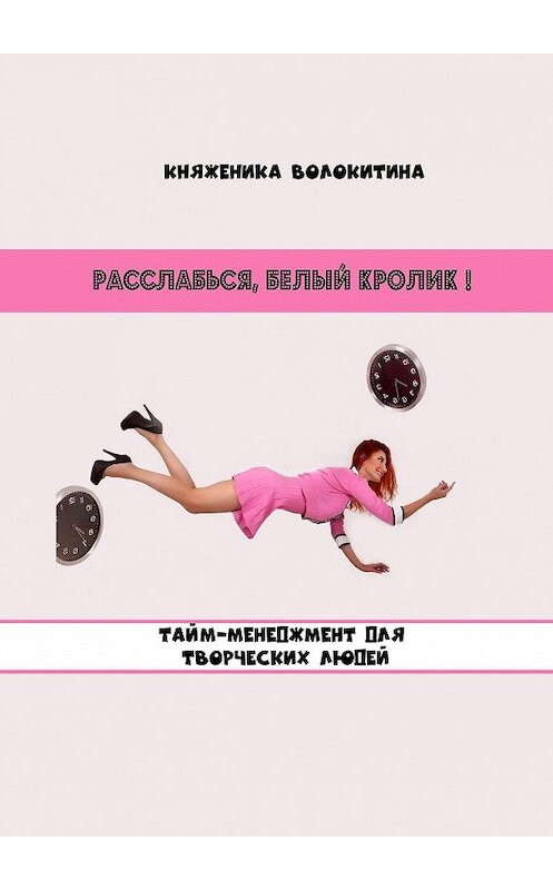 Обложка книги «Расслабься, Белый Кролик! Тайм-менеджмент для творческих людей» автора Княженики Волокитины. ISBN 9785448556401.