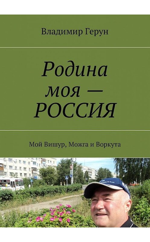 Обложка книги «Родина моя – РОССИЯ. Мой Вишур, Можга и Воркута» автора Владимира Геруна. ISBN 9785449044181.