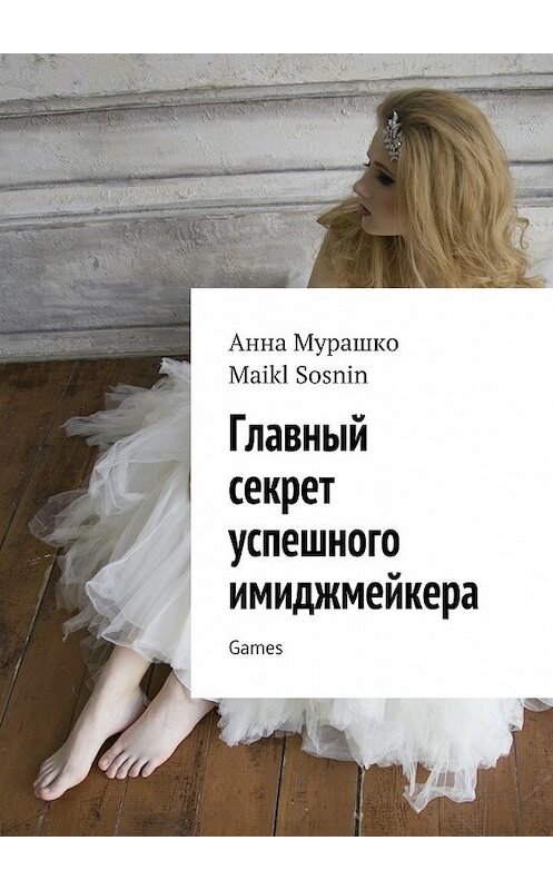 Обложка книги «Главный секрет успешного имиджмейкера. Games» автора . ISBN 9785448534881.