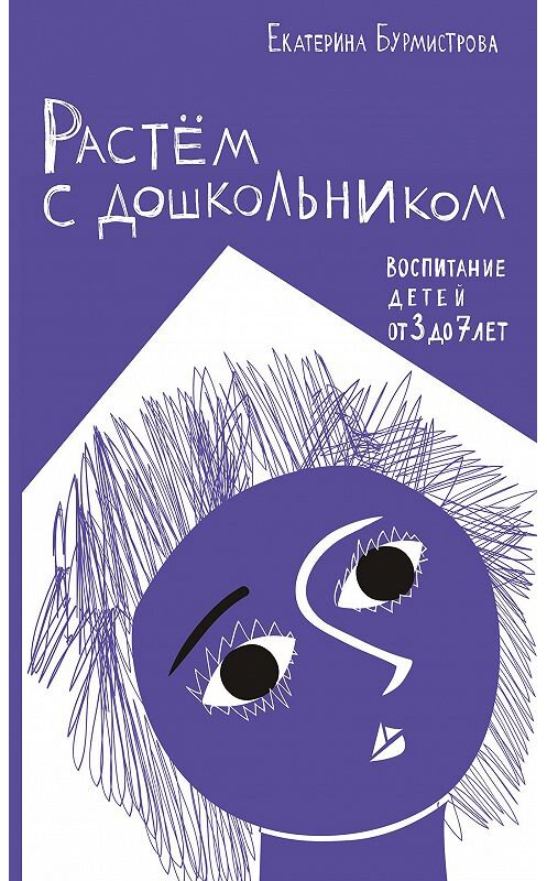 Обложка книги «Растем с дошкольником: воспитание детей от 3 до 7» автора Екатериной Бурмистровы издание 2018 года. ISBN 9785485005702.