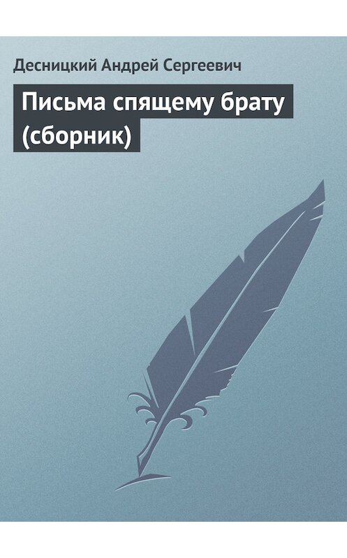 Обложка книги «Письма спящему брату (сборник)» автора Андрея Десницкия.
