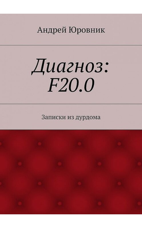 Обложка книги «Диагноз: F20.0. Записки из дурдома» автора Андрея Юровника. ISBN 9785448335228.