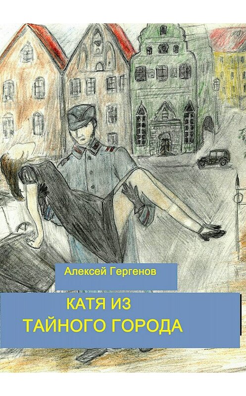 Обложка книги «Катя из тайного города» автора Алексея Гергенова издание 2018 года.