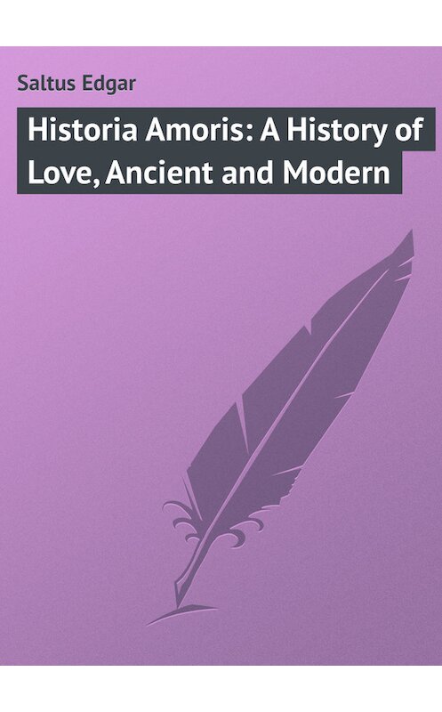Обложка книги «Historia Amoris: A History of Love, Ancient and Modern» автора Edgar Saltus.