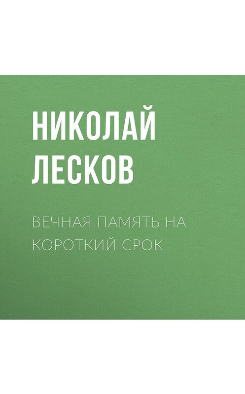 Обложка аудиокниги «Вечная память на короткий срок» автора Николайа Лескова.