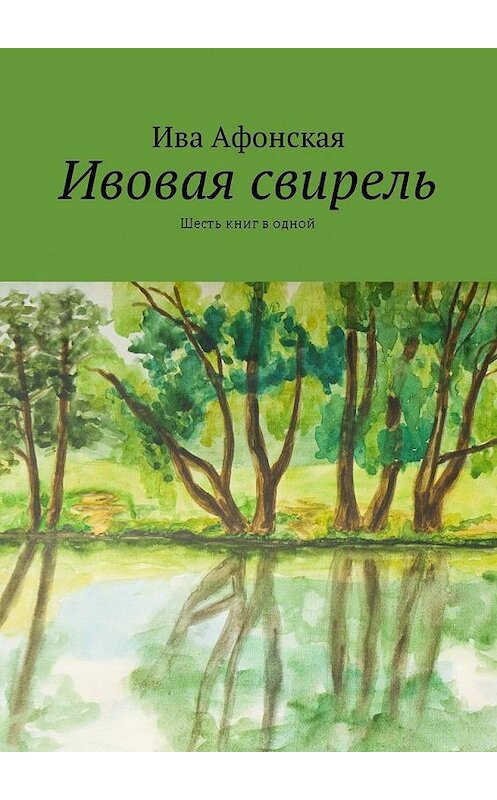 Обложка книги «Ивовая свирель. Шесть книг в одной» автора Ивы Афонская. ISBN 9785449013828.