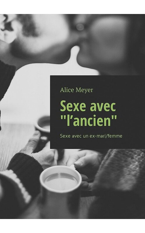 Обложка книги «Sexe avec «l’ancien». Sexe avec un ex-mari/femme» автора Alice Meyer. ISBN 9785449309488.