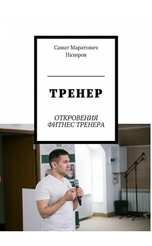 Обложка книги «ТРЕНЕР. ОТКРОВЕНИЯ ФИТНЕС ТРЕНЕРА» автора Самата Назирова. ISBN 9785448387814.