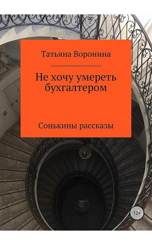 Обложка книги «Не хочу умереть бухгалтером. Сонькины рассказы» автора Татьяны Воронины издание 2018 года.