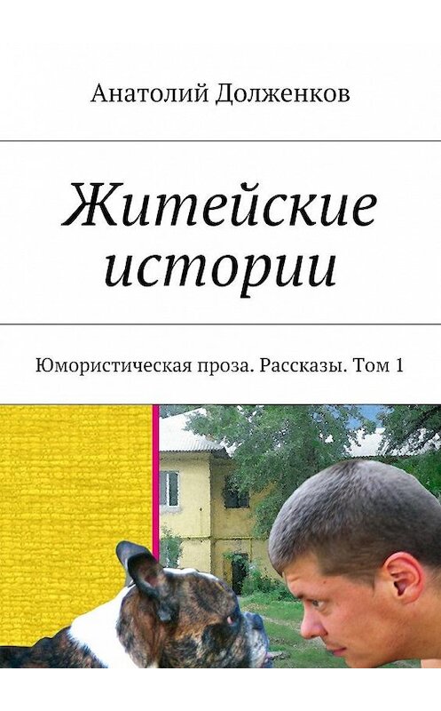 Обложка книги «Житейские истории. Юмористическая проза. Рассказы. Том 1» автора Анатолия Долженкова. ISBN 9785448301995.