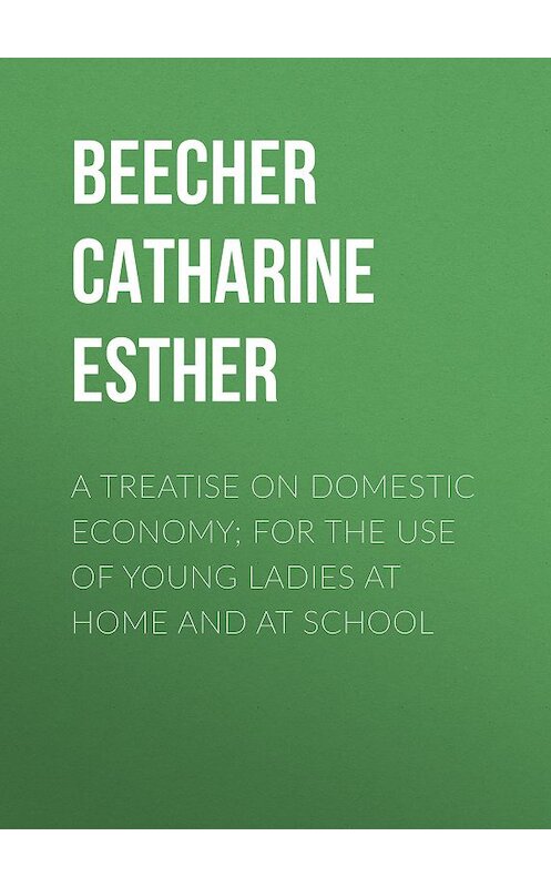 Обложка книги «A Treatise on Domestic Economy; For the Use of Young Ladies at Home and at School» автора Catharine Beecher.
