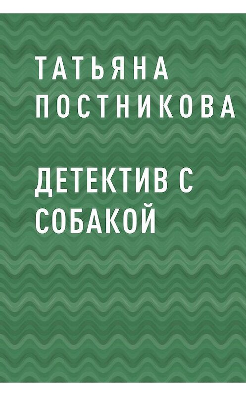 Обложка книги «Детектив с собакой» автора Татьяны Постниковы.