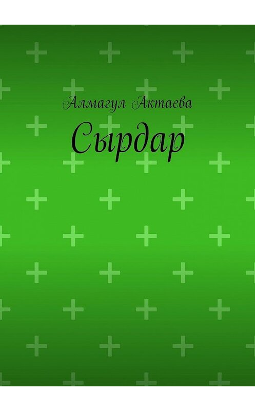Обложка книги «Сырдар» автора Алмагул Актаевы. ISBN 9785449625298.