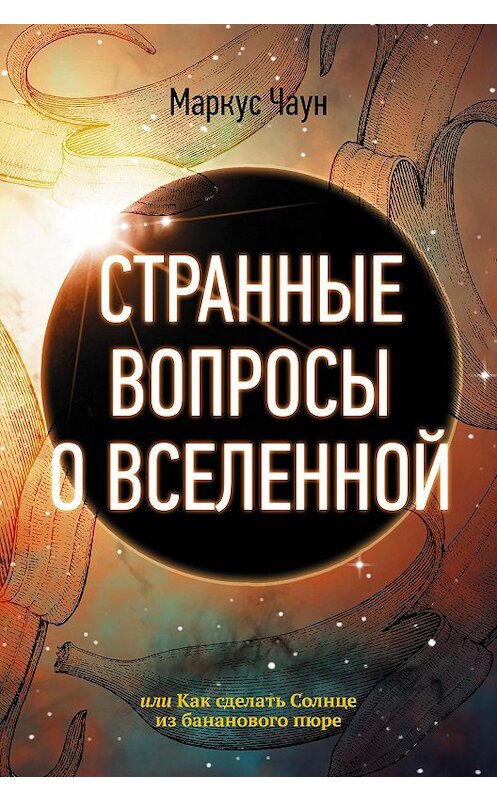 Обложка книги «Странные вопросы о Вселенной, или Как сделать Солнце из бананового пюре» автора Маркуса Чауна издание 2020 года. ISBN 9785171114015.