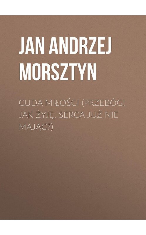 Обложка книги «Cuda miłości (Przebóg! Jak żyję, serca już nie mając?)» автора Jan Andrzej Morsztyn.