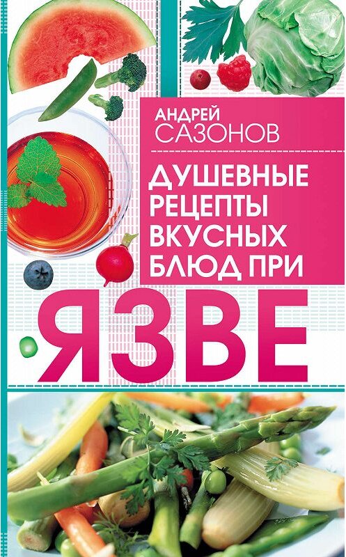 Обложка книги «Душевные рецепты вкусных блюд при язве» автора Андрея Сазонова издание 2010 года. ISBN 9785170691821.
