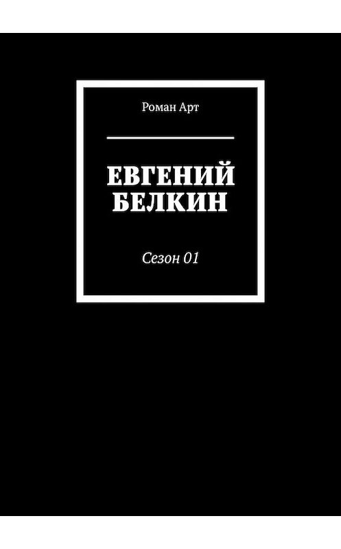 Обложка книги «Евгений Белкин. Сезон 01» автора Романа Арта. ISBN 9785449366382.