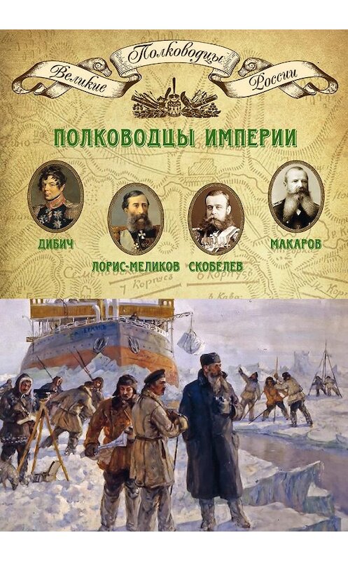 Обложка книги «Полководцы империи. Иван Дибич, Михаил Лорис-Меликов, Михаил Скобелев, Степан Макаров» автора Неустановленного Автора издание 2014 года. ISBN 9785871078778.