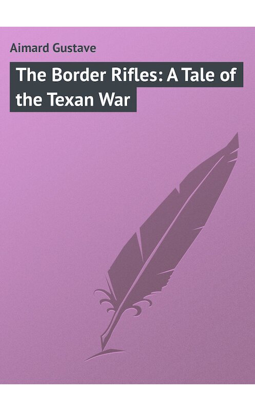 Обложка книги «The Border Rifles: A Tale of the Texan War» автора Gustave Aimard.