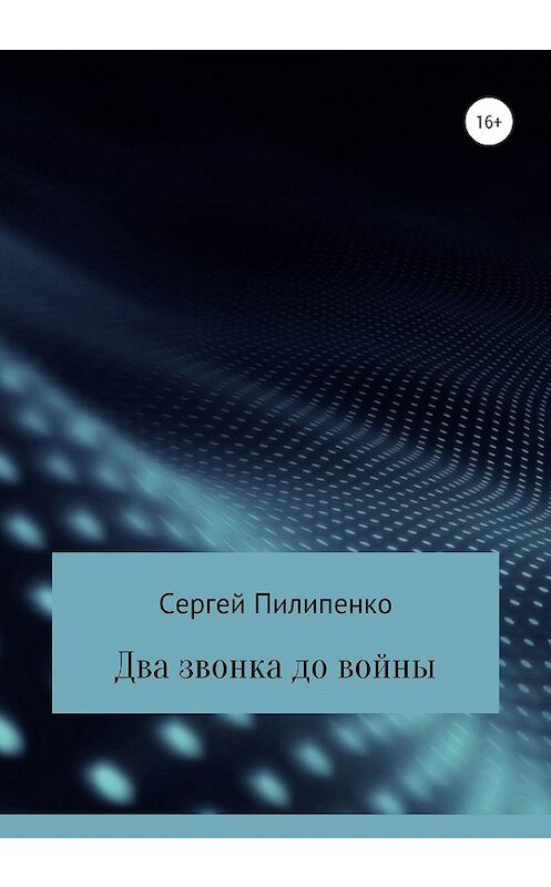 Обложка книги «Два звонка до войны» автора Сергей Пилипенко издание 2020 года. ISBN 9785532077799.