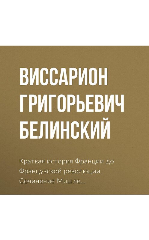 Обложка аудиокниги «Краткая история Франции до Французской революции. Сочинение Мишле…» автора Виссариона Белинския.