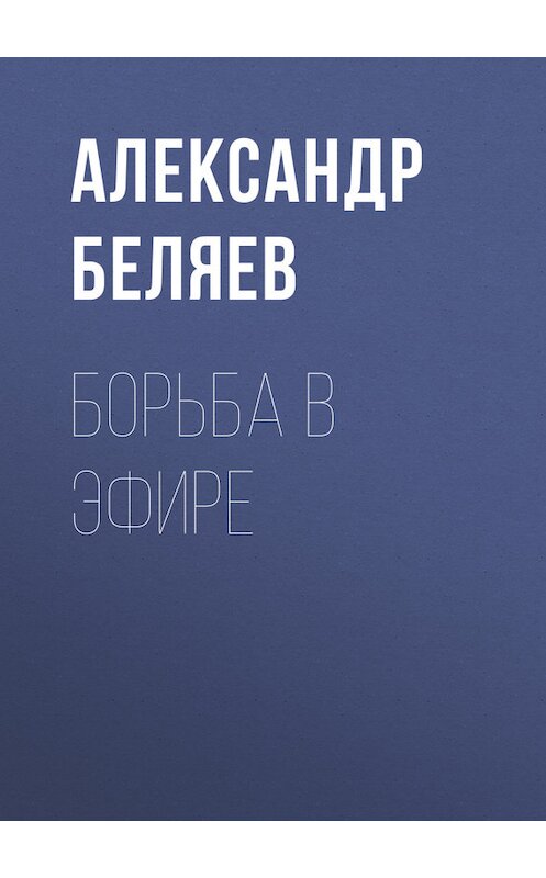 Обложка книги «Борьба в эфире» автора Александра Беляева.