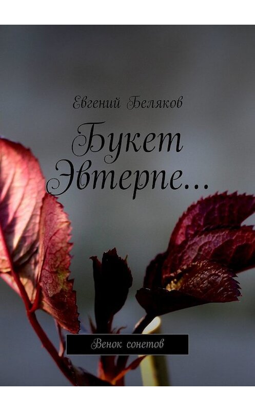 Обложка книги «Букет Эвтерпе… Венок сонетов» автора Евгеного Белякова. ISBN 9785449608802.