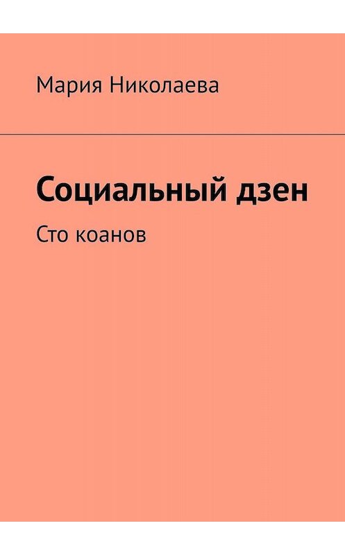 Обложка книги «Социальный дзен. Сто коанов» автора Марии Николаевы. ISBN 9785449836564.