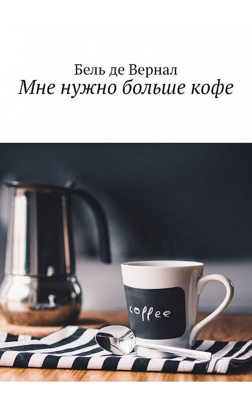 Обложка книги «Мне нужно больше кофе» автора Бель Де Вернал. ISBN 9785449350022.