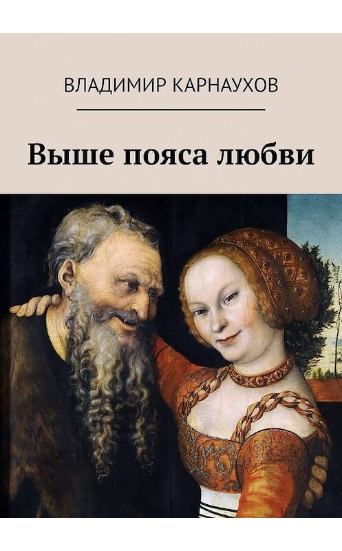 Обложка книги «Выше пояса любви. Стихи о любви» автора Владимира Карнаухова. ISBN 9785449372161.