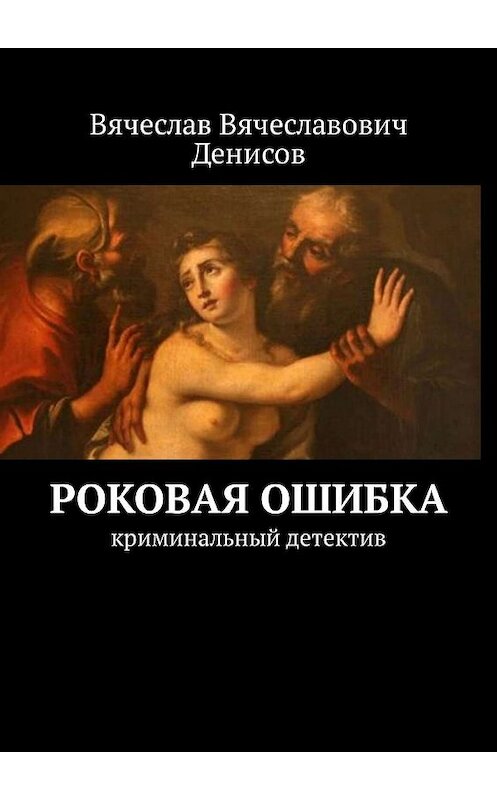 Обложка книги «Роковая ошибка. криминальный детектив» автора Вячеслава Денисова. ISBN 9785448511929.