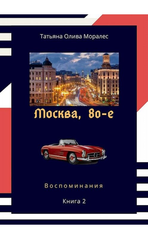 Обложка книги «Москва, 80-е. Книга 2. Воспоминания» автора Татьяны Оливы Моралес. ISBN 9785005078650.