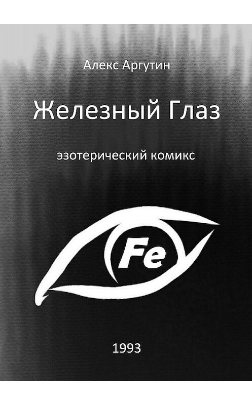 Обложка книги «Железный Глаз» автора Алекса Аргутина издание 2018 года.