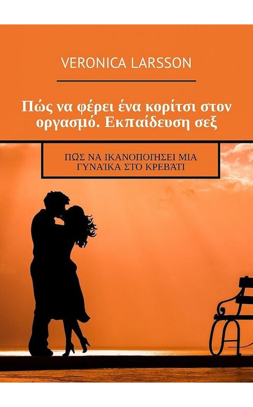 Обложка книги «Πώς να φέρει ένα κορίτσι στον οργασμό. Εκπαίδευση σεξ. Πώς να ικανοποιήσει μια γυναίκα στο κρεβάτι» автора Veronica Larsson. ISBN 9785449315588.