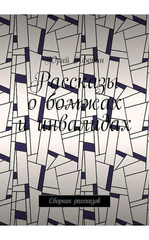 Обложка книги «Рассказы о бомжах и инвалидах. Сборник рассказов» автора Юрия Афонина. ISBN 9785005100801.
