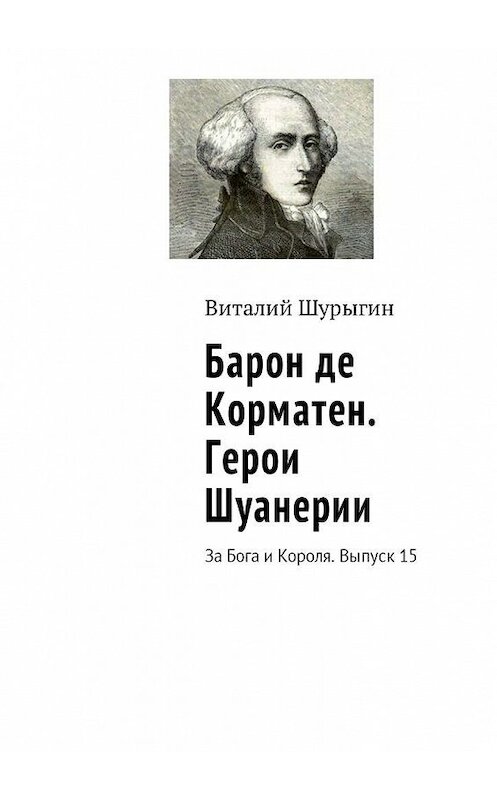 Обложка книги «Барон де Корматен. Герои Шуанерии. За Бога и Короля. Выпуск 15» автора Виталия Шурыгина. ISBN 9785448579752.