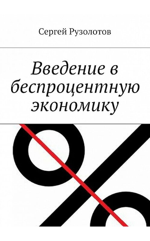 Обложка книги «Введение в беспроцентную экономику» автора Сергея Рузолотова. ISBN 9785448302558.