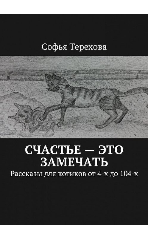 Обложка книги «Счастье – это замечать. Рассказы для котиков от 4-х до 104-х» автора Софьи Тереховы. ISBN 9785449041975.