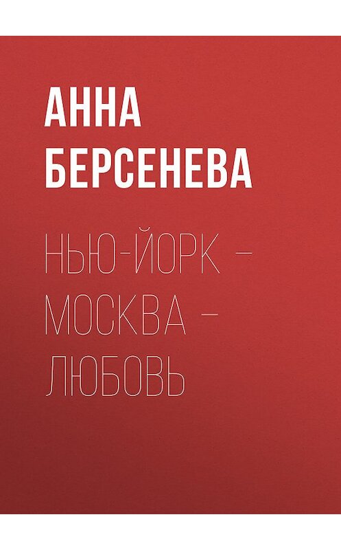 Обложка книги «Нью-Йорк – Москва – Любовь» автора Анны Берсеневы издание 2007 года. ISBN 9785699198429.