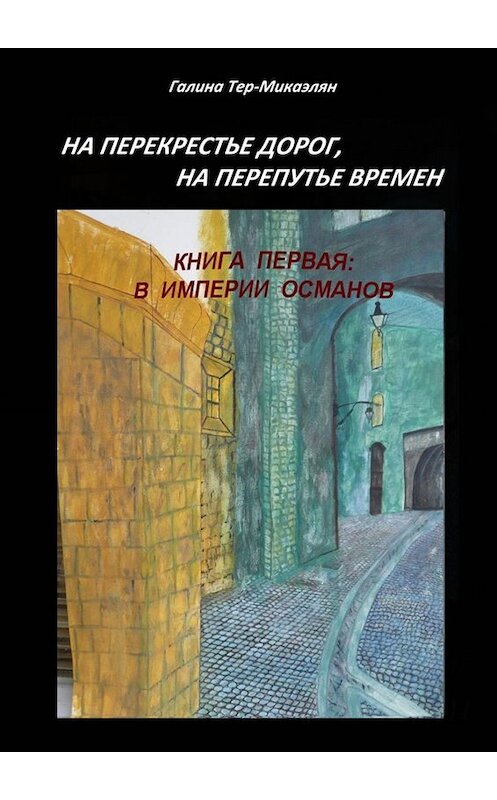 Обложка книги «На перекрестье дорог, на перепутье времен. Книга первая: В ИМПЕРИИ ОСМАНОВ» автора Галиной Тер-Микаэлян. ISBN 9785005095466.