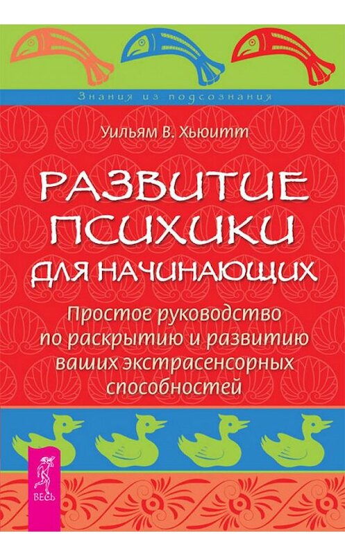 Обложка книги «Развитие психики для начинающих. Простое руководство по раскрытию и развитию ваших экстрасенсорных способностей» автора Уильям У. Хьюитта издание 2012 года. ISBN 9785957324195.