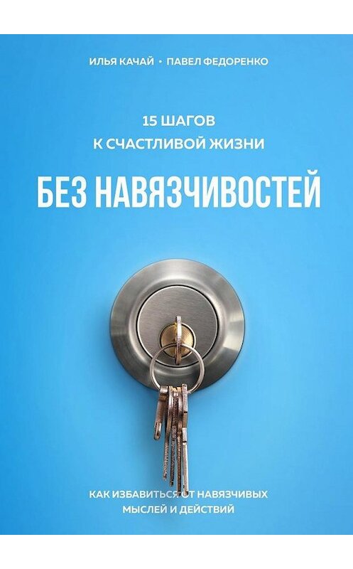 Обложка книги «15 шагов к счастливой жизни без навязчивостей. Как избавиться от навязчивых мыслей и действий» автора . ISBN 9785005124463.