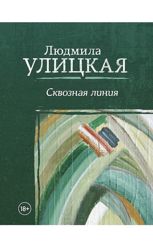 Обложка книги «Сквозная линия» автора Людмилы Улицкая издание 2018 года. ISBN 9785171098179.