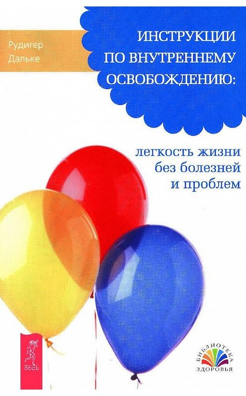 Обложка книги «Инструкции по внутреннему освобождению: легкость жизни без болезней и проблем» автора Рудигер Дальке издание 2011 года. ISBN 9785957322900.