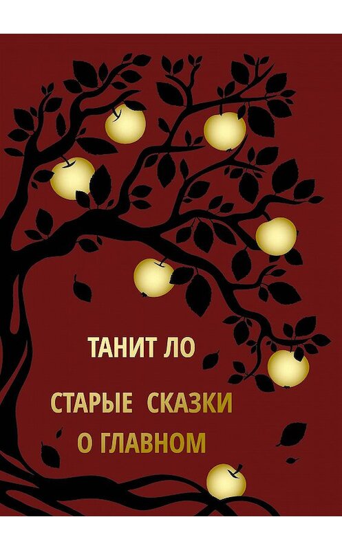 Обложка книги «Старые сказки о главном» автора Танит Ло издание 2018 года. ISBN 9785001222033.