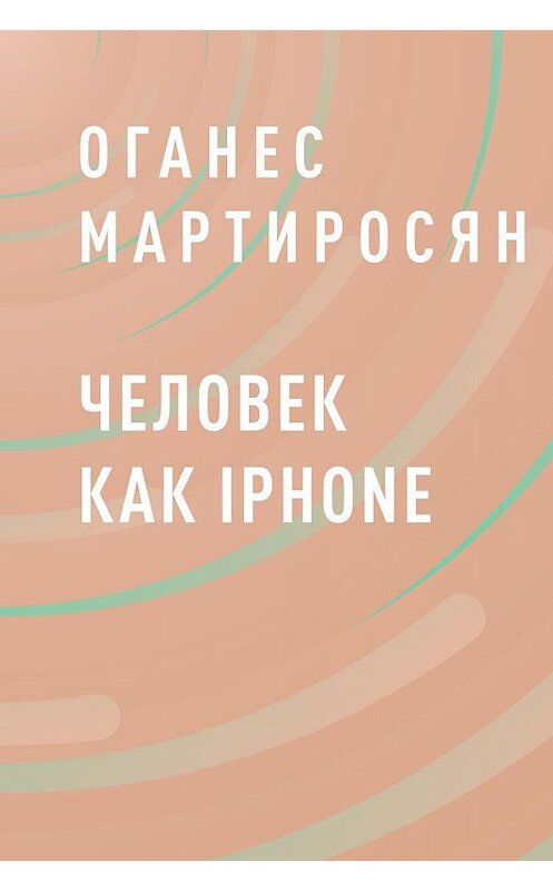 Обложка книги «Человек как iPhone» автора Оганеса Мартиросяна.