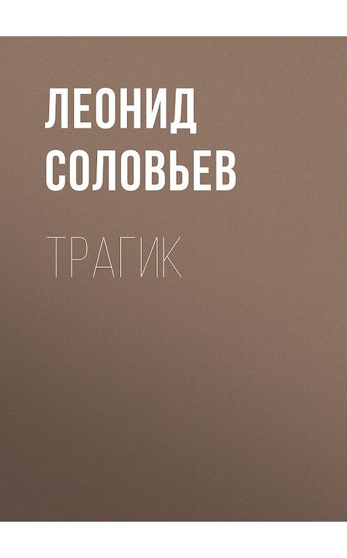 Обложка книги «Трагик» автора Леонида Соловьева издание 1963 года. ISBN 9785446716685.