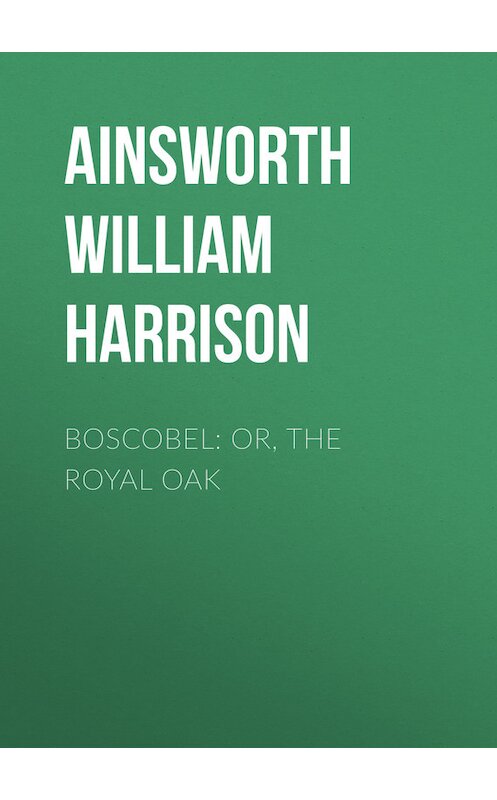 Обложка книги «Boscobel: or, the royal oak» автора William Ainsworth.